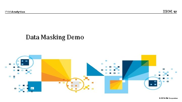 Data Masking Demo © 2019 IBM Corporation Data Masking Demo © 2019 IBM Corporation