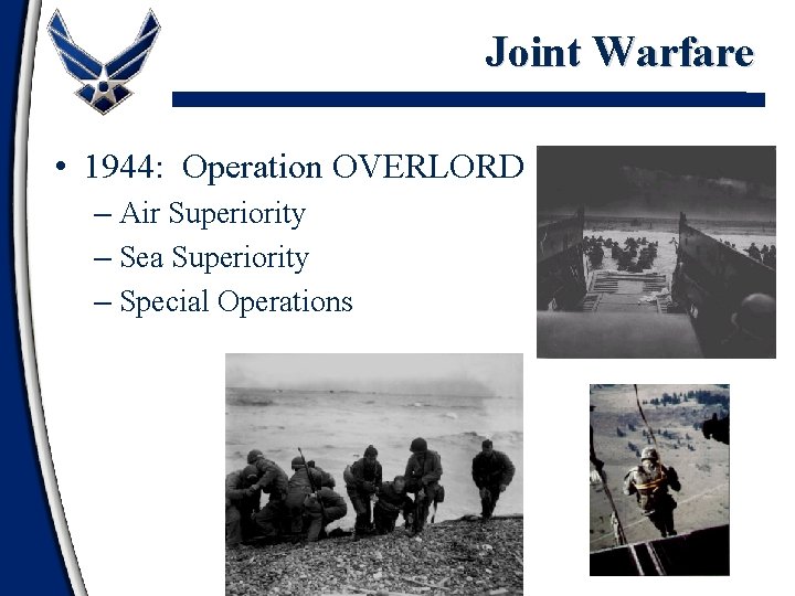 Joint Warfare • 1944: Operation OVERLORD – Air Superiority – Sea Superiority – Special