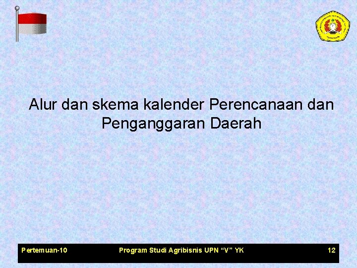 Alur dan skema kalender Perencanaan dan Penganggaran Daerah Pertemuan-10 Program Studi Agribisnis UPN “V”