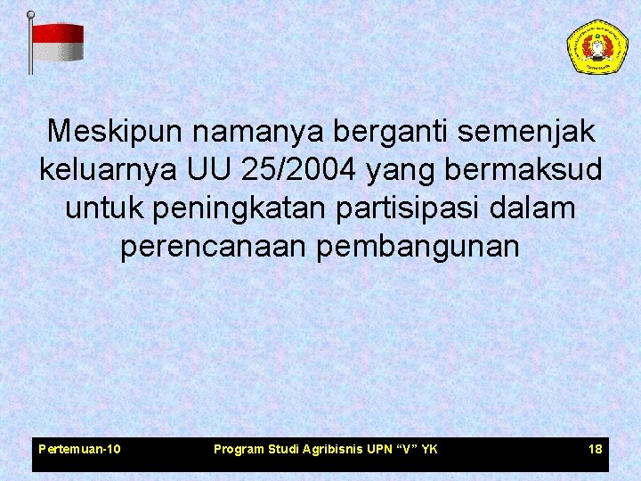 Meskipun namanya berganti semenjak keluarnya UU 25/2004 yang bermaksud untuk peningkatan partisipasi dalam perencanaan