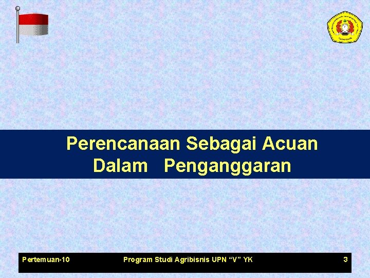 Perencanaan Sebagai Acuan Dalam Penganggaran Pertemuan-10 Program Studi Agribisnis UPN “V” YK 3 