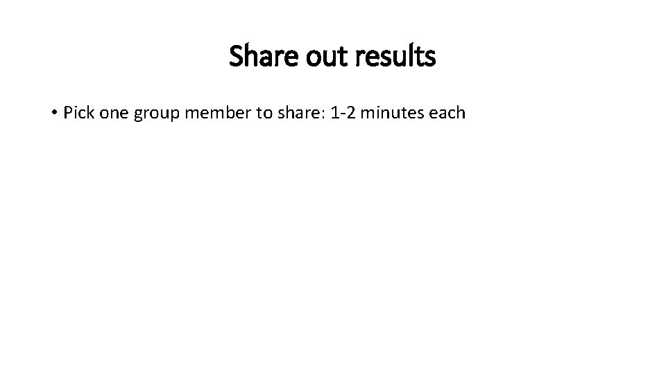 Share out results • Pick one group member to share: 1 -2 minutes each