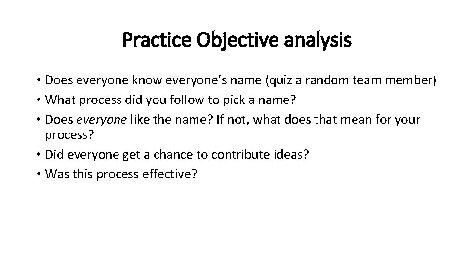 Practice Objective analysis • Does everyone know everyone’s name (quiz a random team member)