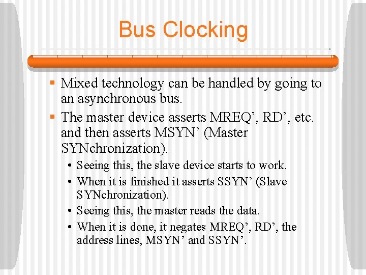 Bus Clocking § Mixed technology can be handled by going to an asynchronous bus. Bus Clocking § Mixed technology can be handled by going to an asynchronous bus.