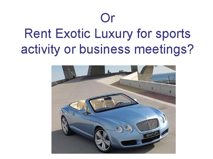 Or Rent Exotic Luxury for sports activity or business meetings? 