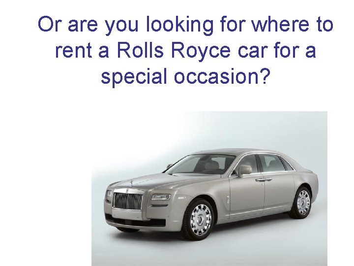 Or are you looking for where to rent a Rolls Royce car for a