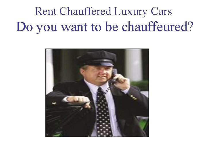 Rent Chauffered Luxury Cars Do you want to be chauffeured? 