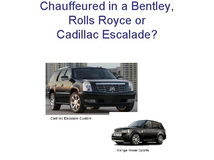 Chauffeured in a Bentley, Rolls Royce or Cadillac Escalade? 