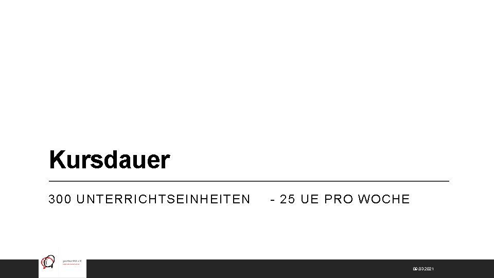 Kursdauer 300 UNTERRICHTSEINHEITEN - 25 UE PRO WOCHE 09. 03. 2021 