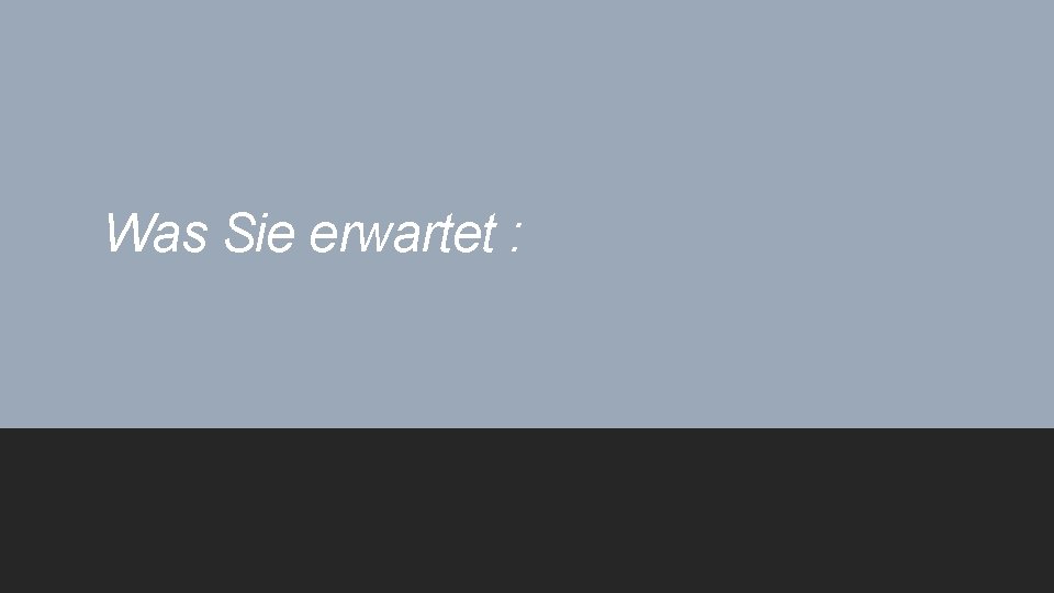 Was Sie erwartet : 