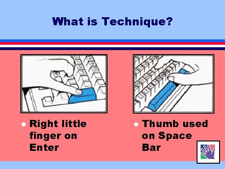 What is Technique? l Right little finger on Enter l Thumb used on Space