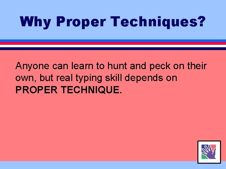 Why Proper Techniques? Anyone can learn to hunt and peck on their own, but