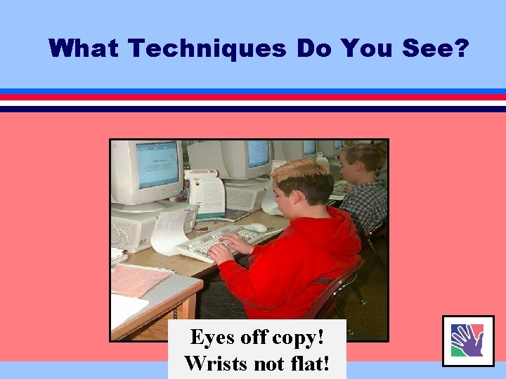 What Techniques Do You See? Eyes off copy! Wrists not flat! 
