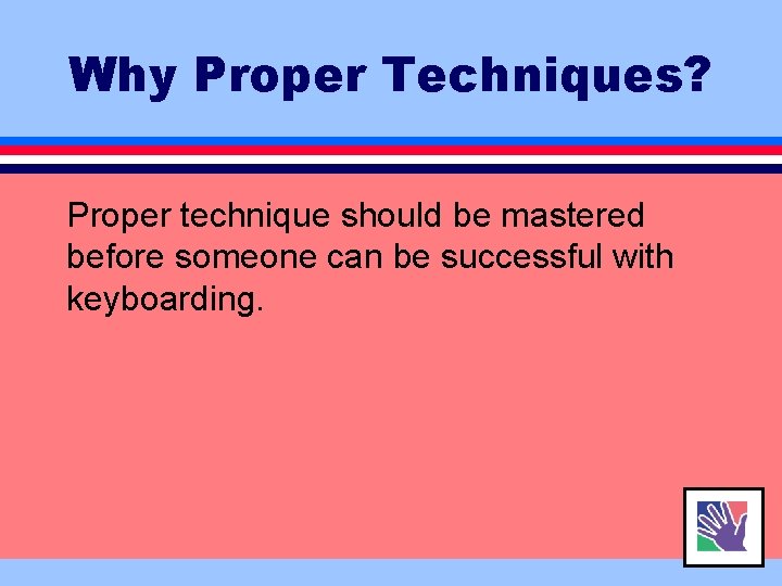 Why Proper Techniques? Proper technique should be mastered before someone can be successful with