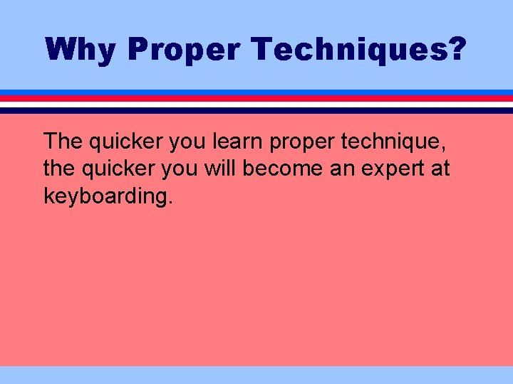Why Proper Techniques? The quicker you learn proper technique, the quicker you will become