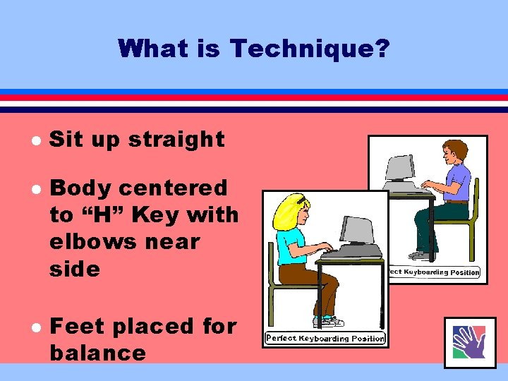 What is Technique? l l l Sit up straight Body centered to “H” Key