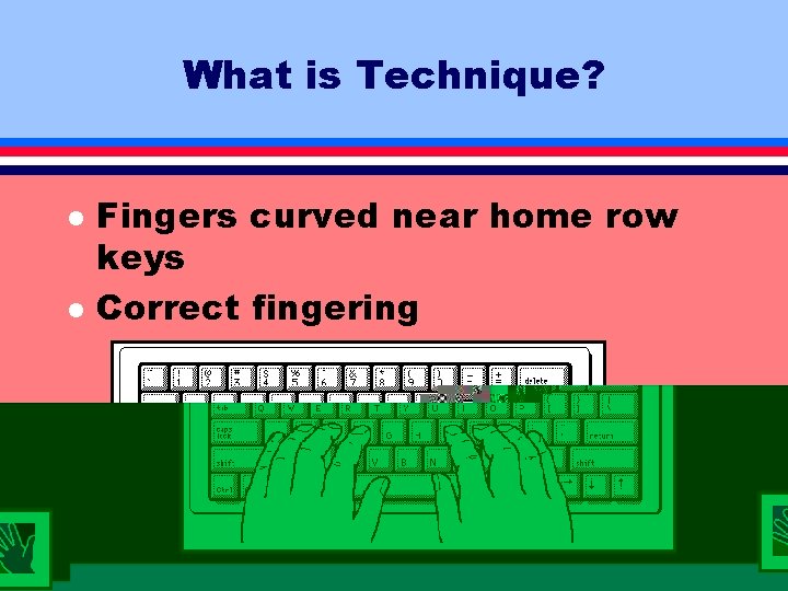 What is Technique? l l Fingers curved near home row keys Correct fingering 