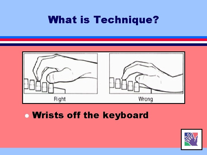 What is Technique? l Wrists off the keyboard 