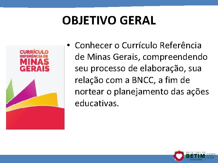 OBJETIVO GERAL • Conhecer o Currículo Referência de Minas Gerais, compreendendo seu processo de