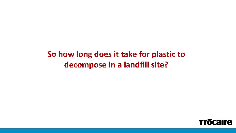 So how long does it take for plastic to decompose in a landfill site?