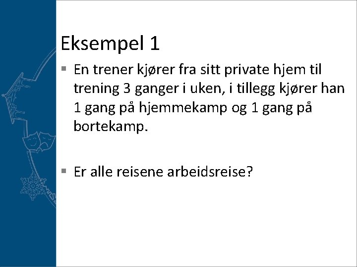 Eksempel 1 § En trener kjører fra sitt private hjem til trening 3 ganger