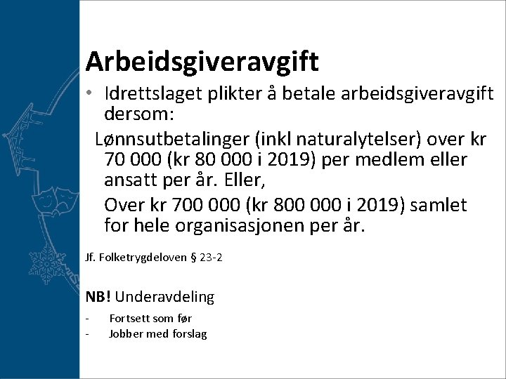 Arbeidsgiveravgift • Idrettslaget plikter å betale arbeidsgiveravgift dersom: Lønnsutbetalinger (inkl naturalytelser) over kr 70