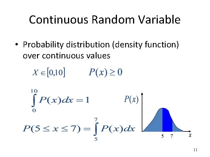 Continuous Random Variable • Probability distribution (density function) over continuous values 5 7 11 Continuous Random Variable • Probability distribution (density function) over continuous values 5 7 11