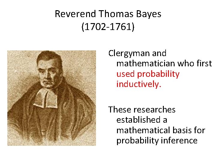 Reverend Thomas Bayes (1702 -1761) Clergyman and mathematician who first used probability inductively. These Reverend Thomas Bayes (1702 -1761) Clergyman and mathematician who first used probability inductively. These
