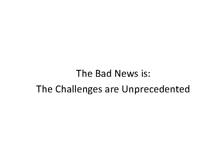 The Bad News is: The Challenges are Unprecedented 