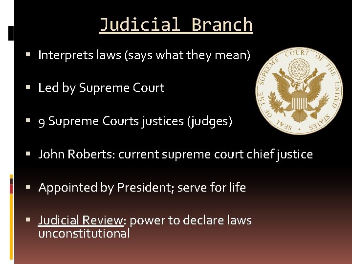 Judicial Branch Interprets laws (says what they mean) Led by Supreme Court 9 Supreme