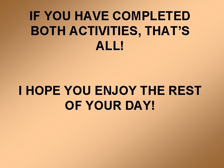 IF YOU HAVE COMPLETED BOTH ACTIVITIES, THAT’S ALL! I HOPE YOU ENJOY THE REST