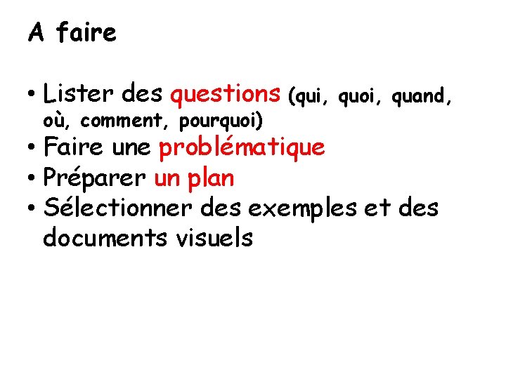 A faire • Lister des questions (qui, où, comment, pourquoi) quoi, quand, • Faire