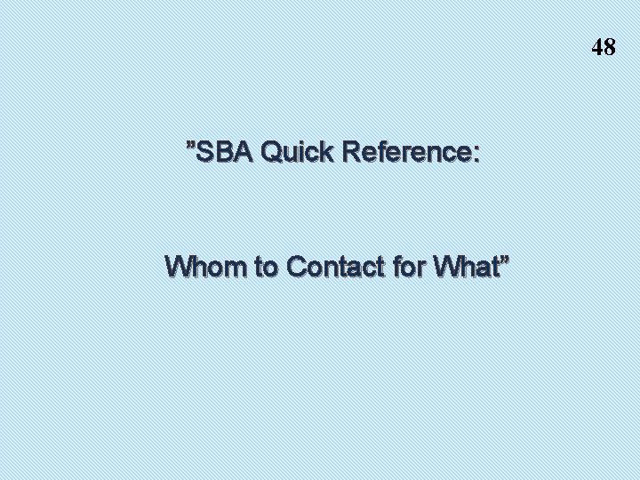 48 ”SBA Quick Reference: Whom to Contact for What” 