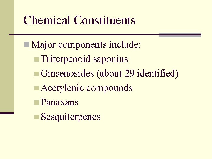 Chemical Constituents n Major components include: n Triterpenoid saponins n Ginsenosides (about 29 identified)