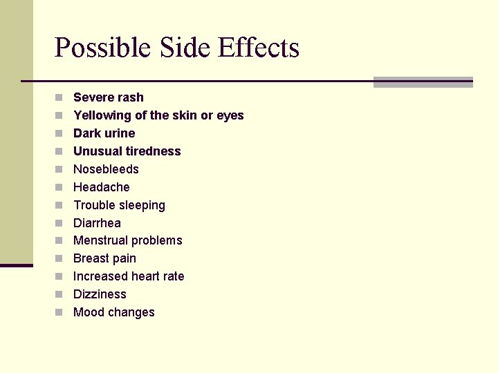 Possible Side Effects n Severe rash n Yellowing of the skin or eyes n