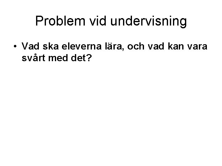 Problem vid undervisning • Vad ska eleverna lära, och vad kan vara svårt med