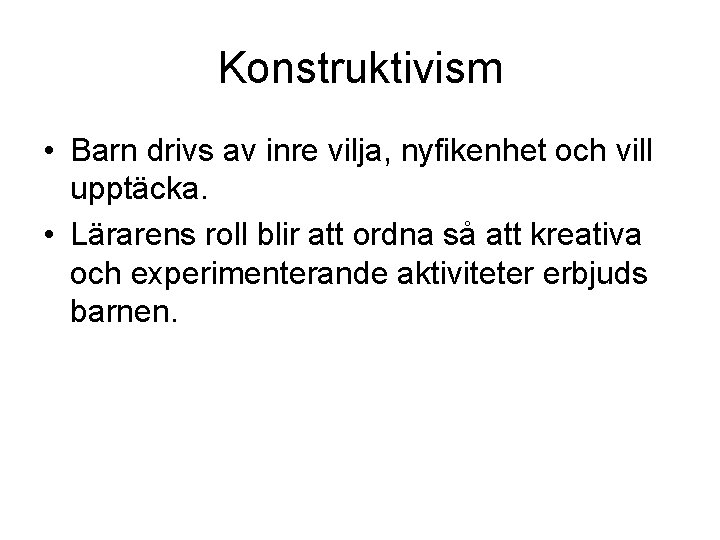 Konstruktivism • Barn drivs av inre vilja, nyfikenhet och vill upptäcka. • Lärarens roll