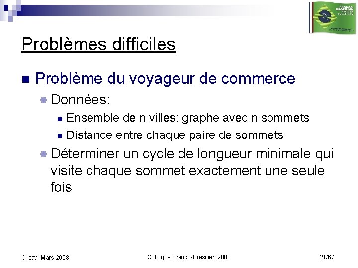 Problèmes difficiles n Problème du voyageur de commerce l Données: Ensemble de n villes: