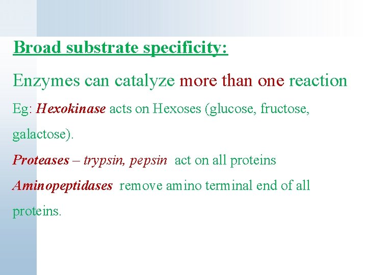 Broad substrate specificity: Enzymes can catalyze more than one reaction Eg: Hexokinase acts on