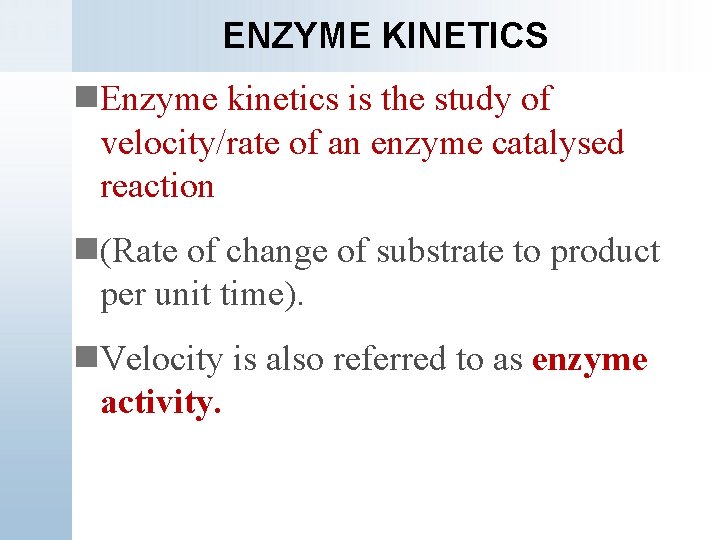 ENZYME KINETICS n. Enzyme kinetics is the study of velocity/rate of an enzyme catalysed