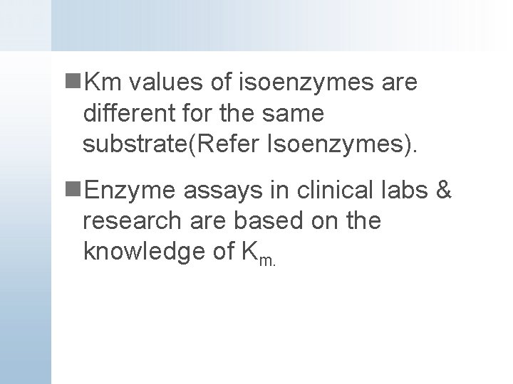 n. Km values of isoenzymes are different for the same substrate(Refer Isoenzymes). n. Enzyme