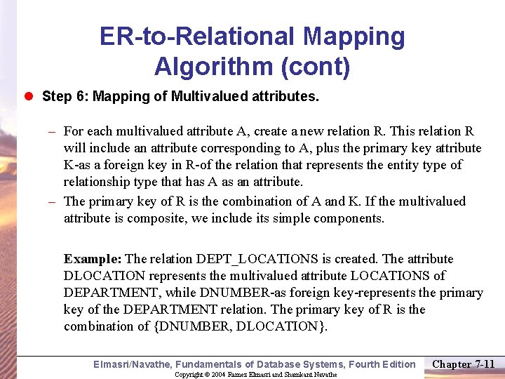 ER-to-Relational Mapping Algorithm (cont) l Step 6: Mapping of Multivalued attributes. – For each