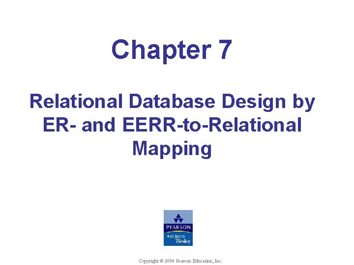 Chapter 7 Relational Database Design by ER- and EERR-to-Relational Mapping Copyright © 2004 Pearson