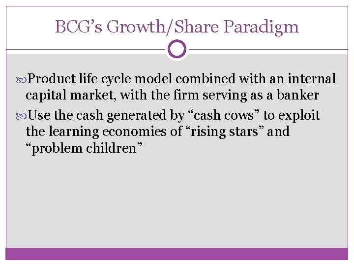 BCG’s Growth/Share Paradigm Product life cycle model combined with an internal capital market, with