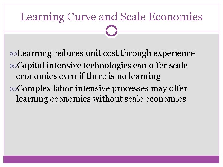Learning Curve and Scale Economies Learning reduces unit cost through experience Capital intensive technologies