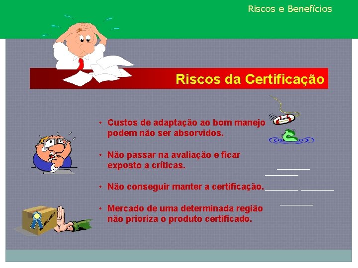 Riscos e Benefícios Riscos da Certificação • Custos de adaptação ao bom manejo podem