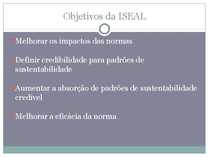 Objetivos da ISEAL �Melhorar os impactos das normas �Definir credibilidade para padrões de sustentabilidade