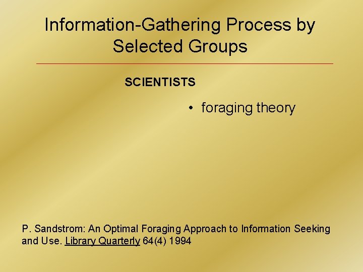 Information-Gathering Process by Selected Groups SCIENTISTS • foraging theory P. Sandstrom: An Optimal Foraging