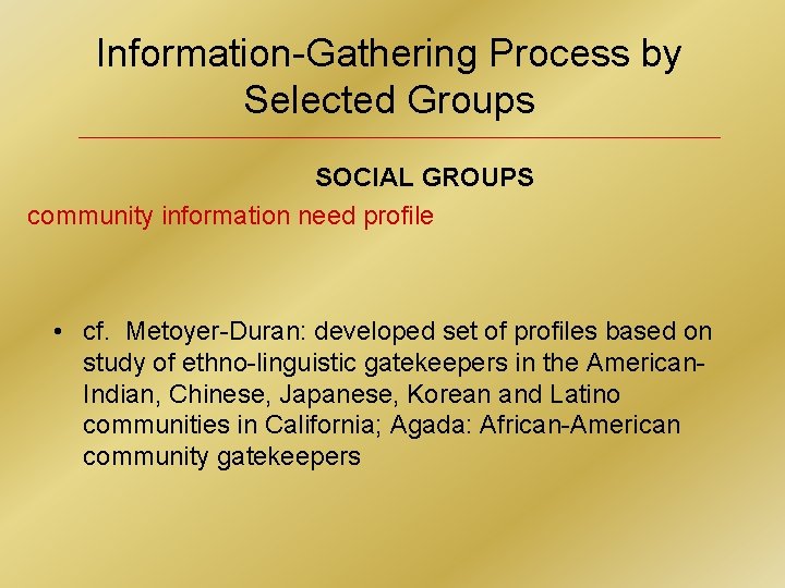 Information-Gathering Process by Selected Groups SOCIAL GROUPS community information need profile • cf. Metoyer-Duran:
