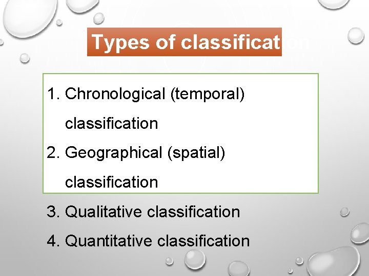 Types of classification 1. Chronological (temporal) classification 2. Geographical (spatial) classification 3. Qualitative classification Types of classification 1. Chronological (temporal) classification 2. Geographical (spatial) classification 3. Qualitative classification